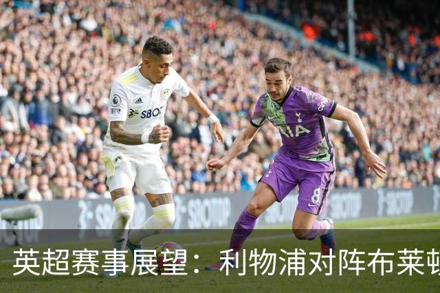 英超赛事展望：利物浦对阵布莱顿，红军主场面临挑战